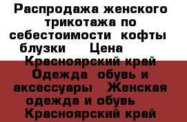 Распродажа женского трикотажа по себестоимости (кофты, блузки)! › Цена ­ 500 - Красноярский край Одежда, обувь и аксессуары » Женская одежда и обувь   . Красноярский край